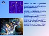 Весы́ (лат. Libra) — зодиакальное созвездие, лежащее между Скорпионом и Девой. Содержит 83 звезды, видимые невооружённым глазом. Весы - созвездие древнее, но одно из последних, появившееся на небе античности. Первоначально его звезды входили в созвездие Скорпион. Весы — единственное созвездие зодиак