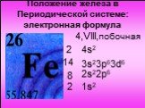 Положение железа в Периодической системе: электронная формула. 8 2 1s2 2s22p6 3s23p63d6 4,VIII,побочная