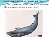 Синий кит достигает 33м длины и 150т массы. Его масса равна массе 25-30 слонов…или 150 быков! Масса сердца синего кита = 600-700 кг!