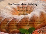 Ten Poems about Puddings “Pudding and pie' said Jane: 'Oh, my!' 'Which would you rather?' Said her father. 'Both,' cried Jane, Quite bold and plain.”. The poems sing the praises of puddings large and small, hot and cold, sweet and savoury. Ten Poems about Puddings is a must for all pudding lovers. B