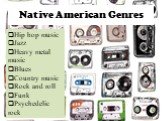 Native American Genres. Hip hop music Jazz Heavy metal music Blues Country music Rock and roll Funk Psychedelic rock