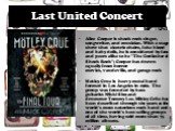Last United Concert. Alice Cooper is shock rock singer, songwriter, and musician. With a stage show that electric chairs, fake blood and baby dolls, he is considered by fans and peers alike to be "The Godfather of Shock Rock"; Cooper has drawn equally from horror movies, vaudeville, and ga