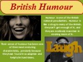 Their sense of humour has been one of their most enduring characteristics, precisely because they have found it so adaptive and helpful in hard times. Humour is one of the British national peculiarities. Humour is like a drug to many of the British; they can’t get enough of it, and they are endlessl