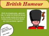 British Humour. Of all the characteristics, good and bad, for which the British are known in the outside world, their sense of humour is one of the best-known and most positively regarded. Laughter is the closest distance between two people. (Victor Borge)