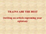 TRAINS ARE THE BEST (writing an article expressing your opinion)