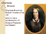 Charlotte Brontё. Charlotte Brontё an English novelist of the 19th century, was a contemporary of Dickens,Thackeray and Geskell.