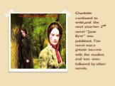 Charlotte continued to write,and the next year her 2nd novel “Jane Eyre” was published. The novel was a greate success with the readers and was soon followed by other novels.