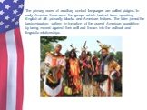 The primary users of auxiliary contact languages are called pidgins. In early America these were the groups which had not been speaking English at all - primarily blacks and American Indians. The later joined the basic migratory pattern in formation of the current American population by being moved 