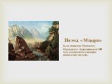 Поэма «Мцыри». была написана Михаилом Юрьевичем Лермонтовым в 1839 году и относится к поздним кавказским поэмам..