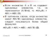 Если множества А и В не содержат одинаковых элементов, т.е. не пересекаются (А∩В=∅), то m(АВ) = m(A) + m(B) (1). В противном случае, когда множества имеют m(А∩В) одинаковых элементов, следует пользоваться более общей формулой: m(АВ) = m(A) + m(B) - m(А∩В) (2).