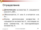 Дополнением множества А называется разность U\А.. Обозначается, А’ или А и читается «не А» . Иначе, дополнением множества А называется множество А’, состоящее из всех элементов, не принадлежащих множеству А.