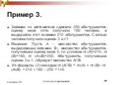 Пример 3. Экзамен по математике сдавали 250 абитуриентов, оценку ниже пяти получили 180 человек, а выдержали этот экзамен 210 абитуриентов. Сколько человек получили оценки 3 и 4? Решение: Пусть А – множество абитуриентов, выдержавших экзамен, В – множество абитуриентов, получивших оценку ниже 5, по 