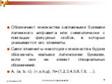 Обозначают множества заглавными буквами латинского алфавита или символически с помощью фигурных скобок, в которых указываются его элементы. Сами элементы некоторого множества будем обозначать малыми латинскими буквами, если они не имеют специальных обозначений: А; {а, b, c}; {∗,s,h,g}; N={1,2,3,4,5,