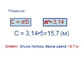 С = 3,14•5=15,7 (м) Ответ: длина полосы дерна равна 15,7 м. Решение: