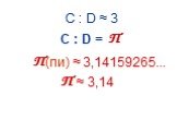 С : D ≈ 3 С : D = (пи) ≈ 3,14159265... ≈ 3,14 П