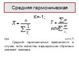 К=-1; или где ω=xi*fi Средняя гармоническая применяется в случае, если известны варьирующие обратные значения признака. Средняя гармоническая