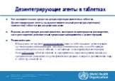 Дезинтегрирующие агенты в таблетках. Как вспомогательное средство для дизагрегации компактных таблеток. Дезинтегрирующие агенты вызывают моментальный распад (дизагрегацию) компактной таблетки при воздействии влаги. В целом, дезинтеграция рассматривается, как первая стадия процесса растворения, хотя 