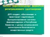 Система фармаконадзора Держателя регистрационного удостоверения. ДРУ создает, обеспечивает и гарантирует надлежащее функционирование системы фармаконадзора в Республике Казахстан с целью непрерывного мониторинга безопасности лекарственных средств