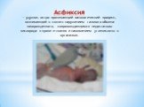 Асфиксия — удушье, остро протекающий патологический процесс, возникающий в связи с нарушением газового обмена новорожденного, сопровождающимся недостатком кислорода в крови и тканях и накоплением углекислоты в орга­низме.