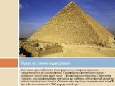 Это самое древнейшее из семи чудес света, к тому же, идеально сохранившееся до наших времен. Пирамида называется «Ахет-Хуфу» — «Горизонт Хуфу» (или более точно "Относящийся к небосклону ). Египтологи считают, что пирамида была построена как гробница для четвертой династии египетского фараона Хе