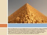 Большая Пирамида состоит приблизительно из 2.3 миллионов каменных блоков. Самые большие камни были найдены в палате фараона, и весят 25-80 тонн каждый. Эти гранитные глыбы доставлялись из карьера на расстоянии почти в 1000 километров. По общим подсчетам на строительство пирамиды было потрачено 5.5 м