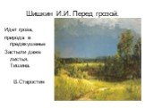 Шишкин И.И. Перед грозой. Идет гроза, природа в предвкушенье Застыли даже листья. Тишина. В.Старостин