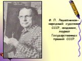 Ф. П. Решетников- народный художник СССР, академик, лауреат Государственных премий СССР.
