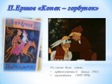 По сказке были сняты: художественный фильм (1941) мультфильм (1947/1975). П.Ершов «Конек – горбунок»