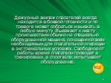 Дежурный экипаж спасателей всегда находится в боевой готовности и по тревоге может собраться и выехать в любую минуту. Выезжают к месту происшествия обычно на специально оборудованной машине, оснащенной всем необходимым для спасательной операции в экстремальных условиях. Свободное от работы время сп