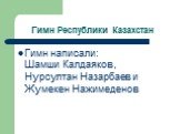 Гимн Республики Казахстан. Гимн написали: Шамши Калдаяков, Нурсултан Назарбаев и Жумекен Нажимеденов