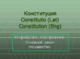 Конституция Constitutio (Lat) Constitution (Eng). Устройство, построение. Основной закон государство.