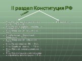 II раздел Конституция РФ. 1 гл. Основы конституционного строя – 16 статей. 2 гл. Права и свободы человека и гражданина – 48 ст. 3 гл. Федеральное устройство. – 15 ст. 4 гл.Президент Российской Федерации – 14 ст. 5 гл. Федеральное собрание. - 16 ст. 6 гл. Правительство РФ – 8 ст. 7 гл. Судебная власт