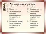 Проверочная работа: Право - … Экономические причины возникновения государства и права: … Основные теории происхождения государства и права: …. Государство - … Социальные причины возникновения государства и права: … Основные подходы к пониманию права:…. 1 вариант: 2 вариант: