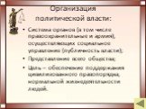 Организация политической власти: Система органов (в том числе правоохранительные и армия), осуществляющих социальное управление (публичность власти); Представление всего общества; Цель – обеспечение поддержания цивилизованного правопорядка, нормальной жизнедеятельности людей.