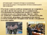 Организация учебного процесса в военных образовательных учреждениях профессионального образования. Обучение в военно-учебных заведениях организуется в целом на тех же принципах, что и в гражданских образовательных учреждениях высшего и среднего профессионального образования. Вместе с тем в организац