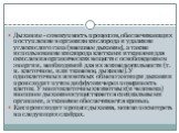 Дыхание - совокупность процессов, обеспечивающих поступление в организм кислорода и удаление углекислого газа (внешнее дыхание), а также использование кислорода клетками и тканями для окисления органических веществ с освобождением энергии, необходимой для их жизнедеятельности (т. н. клеточное, или т