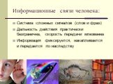 Информационные связи человека: Система сложных сигналов (слов и фраз) Дальность действия практически безгранична, скорость передачи мгновенна Информация фиксируется, накапливается и передается по наследству