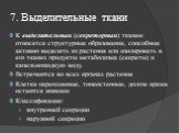 7. Выделительные ткани. К выделительным (секреторным) тканям относятся структурные образования, способные активно выделять из растения или изолировать в его тканях продукты метаболизма (секреты) и капельножидкую воду. Встречаются во всех органах растения Клетки паренхимные, тонкостенные, долгое врем