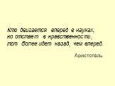 Кто двигается вперед в науках, но отстает в нравственности, тот более идет назад, чем вперед. Аристотель