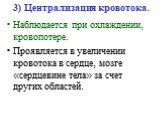 3) Централизация кровотока. Наблюдается при охлаждении, кровопотере. Проявляется в увеличении кровотока в сердце, мозге «сердцевине тела» за счет других областей.