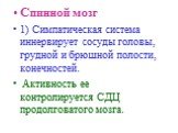 Спинной мозг 1) Симпатическая система иннервирует сосуды головы, грудной и брюшной полости, конечностей. Активность ее контролируется СДЦ продолговатого мозга.