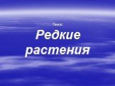 Тема: Редкие растения