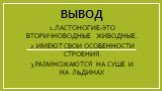 вЫВОД. 1.ЛАСТОНОГИЕ-ЭТО ВТОРИЧНОВОДНЫЕ ЖИВОДНЫЕ. 2.ИМЕЮТ СВОИ ОСОБЕННОСТИ СТРОЕНИЯ. 3.РАЗМНОЖАЮТСЯ НА СУШЕ И НА ЛЬДИНАХ