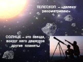 ТЕЛЕСКОП – «далеко рассматриваю». СОЛНЦЕ – это звезда, вокруг него движутся другие планеты
