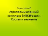 Тема урока: Агропромышленный комплекс (АПК)России. Состав и значение