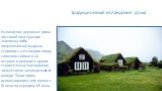 Традиционные исландские дома. Исландские дерновые дома (по своей конструкции — землянка либо полуземлянка) издавна строились в Исландии ввиду сложного климата на острове и дефицита других строительных материалов, эффективно защищающих от холода. Такие дома использовались для жилья с IX века по серед