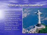 Статуя Христа Спасителя. Статуя Христа Спасителя – самая главная достопримечательность Рио-де-Жанейро. Она стоит на вершине горы Корковаду на высоте 704 м над уровнем моря. Высота статуи - 38 м, не считая семиметрового постамента, а ее вес составляет 1140 тонн.