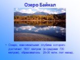 Озеро Байкал. Озеро, максимальная глубина которого достигает 1637 метров (в среднем 730 метров), образовалось 25-30 млн. лет назад.