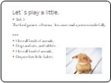 Task 3 The third game is «Poems». You must read a poem wonderfully. *** I love all kinds of animals, Dogs and cats, and rabbits. I love all kind of animals, Despite their little habits.