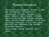The museum was established on April 13, 1895, upon enthronement of Nicholas II to commemorate his father, Alexander III. Its original collection was composed of artworks taken from the Hermitage Museum, Alexander Palace, and the Imperial Academy of Arts. After the Russian Revolution of 1917, many pr